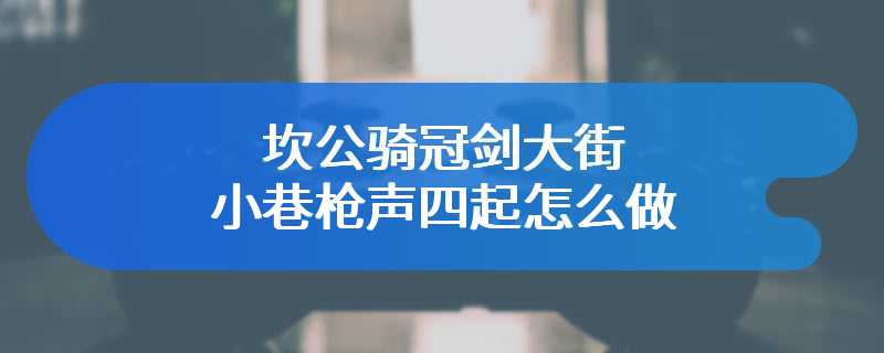 坎公骑冠剑大街小巷枪声四起怎么做