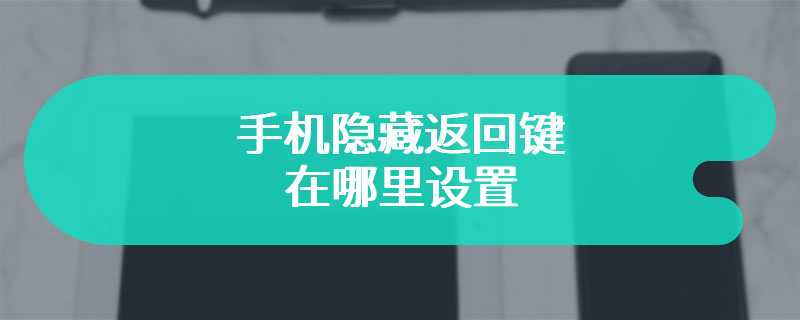 手机隐藏返回键在哪里设置