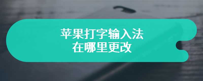 苹果打字输入法在哪里更改