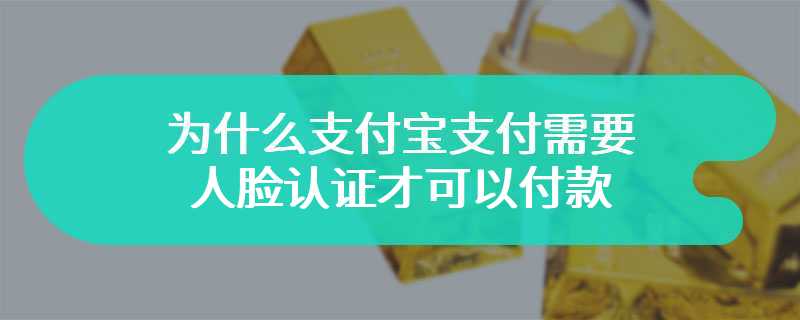 为什么支付宝支付需要人脸认证才可以付款