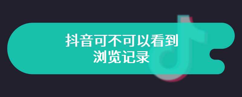 抖音可不可以看到浏览记录