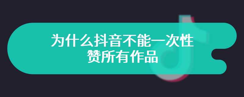 为什么抖音不能一次性赞所有作品