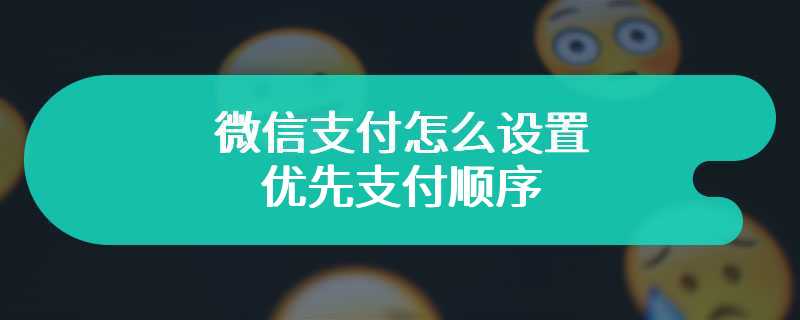 微信支付怎么设置优先支付顺序