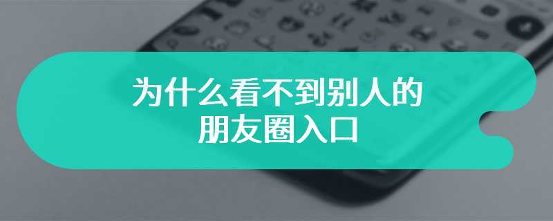 为什么看不到别人的朋友圈入口