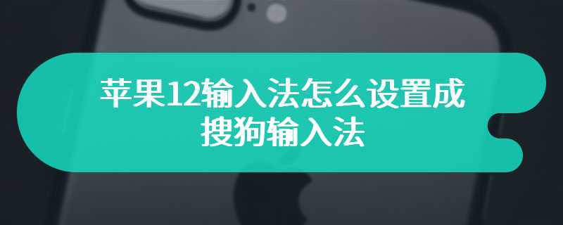 苹果12输入法怎么设置成搜狗输入法