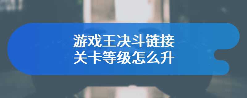 游戏王决斗链接关卡等级怎么升