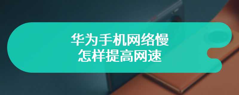 华为手机网络慢怎样提高网速