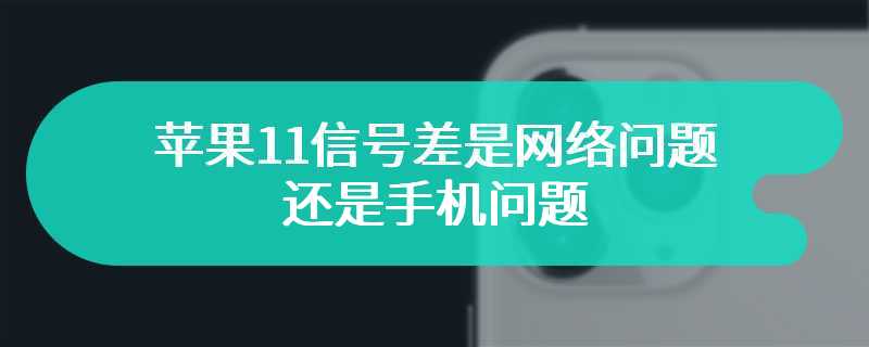 苹果11信号差是网络问题还是手机问题