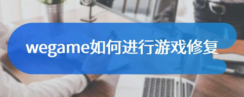 wegame如何进行游戏修复