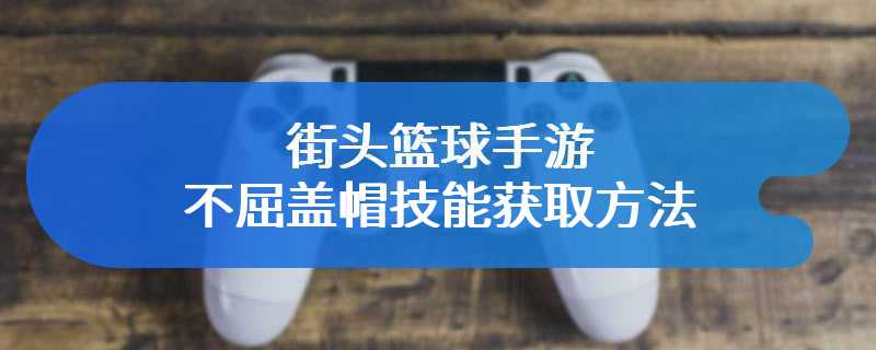 街头篮球手游不屈盖帽技能获取方法