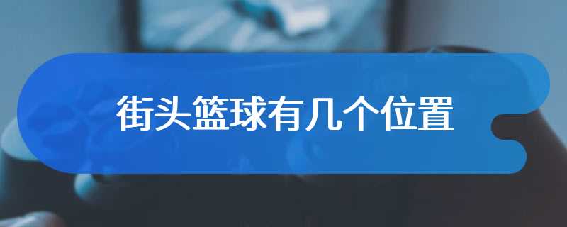 街头篮球有几个位置