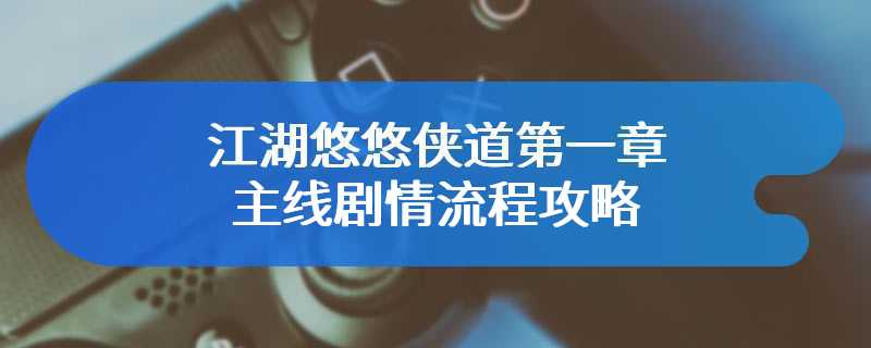 江湖悠悠侠道第一章主线剧情流程攻略