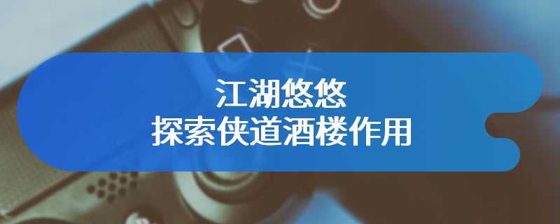 江湖悠悠探索侠道酒楼作用