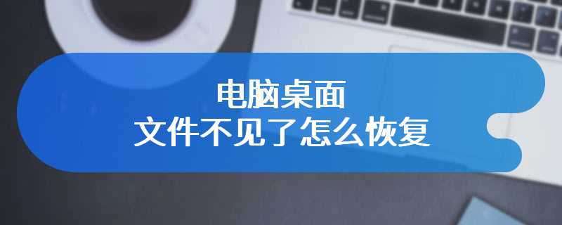 电脑桌面文件不见了怎么恢复