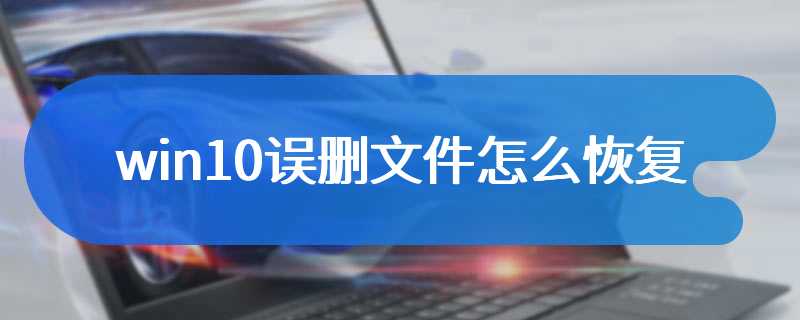 win10误删文件怎么恢复