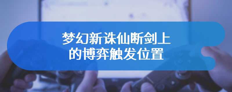 梦幻新诛仙断剑上的博弈触发位置