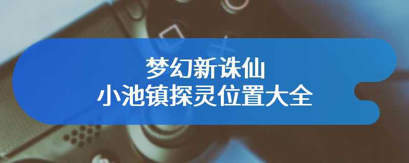 梦幻新诛仙小池镇探灵位置大全