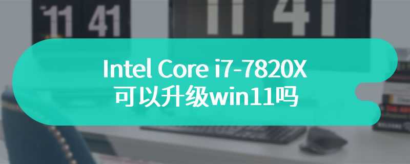 Intel Core i7-7820X可以升级win11吗