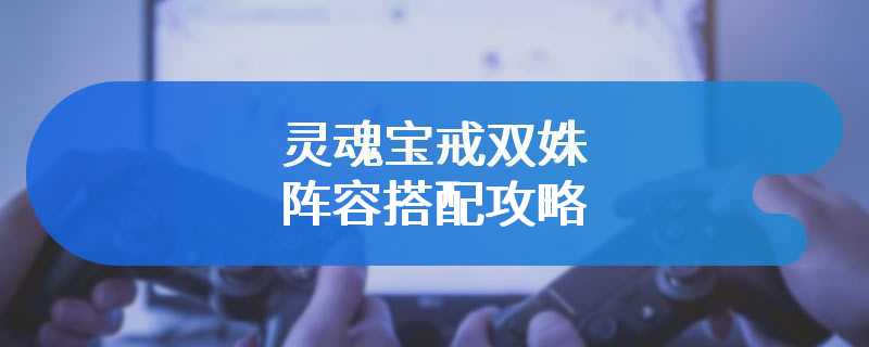 灵魂宝戒双姝阵容搭配攻略