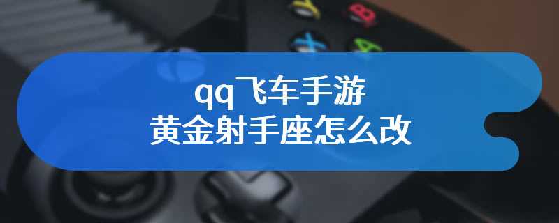 qq飞车手游黄金射手座怎么改