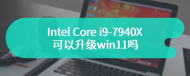 Intel Core i9-7940X可以升级win11吗