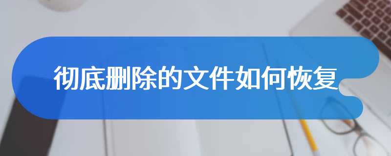 彻底删除的文件如何恢复