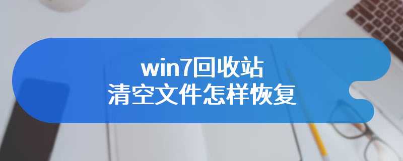 win7回收站清空文件怎样恢复