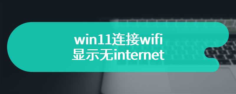 win11连接wifi显示无internet