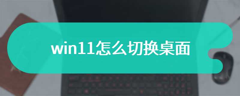 win11怎么切换桌面