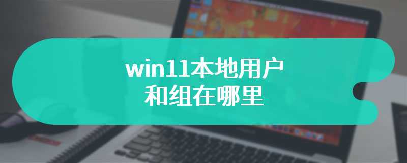 win11本地用户和组在哪里