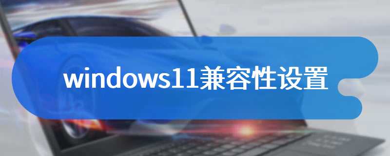 windows11兼容性设置