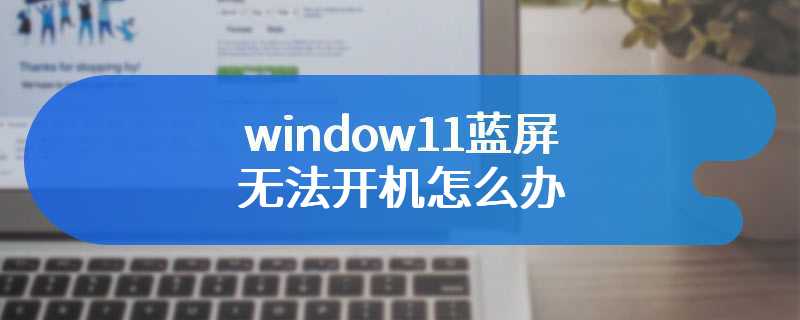 window11蓝屏无法开机怎么办