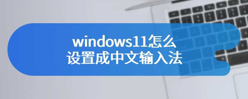 windows11怎么设置成中文输入法