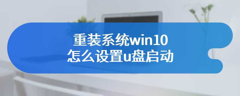 重装系统win10怎么设置u盘启动