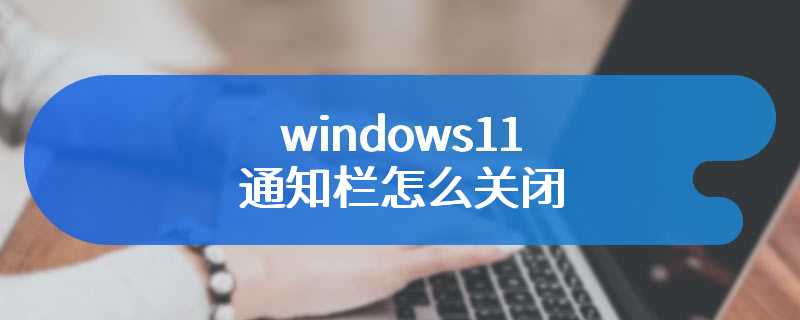 windows11通知栏怎么关闭