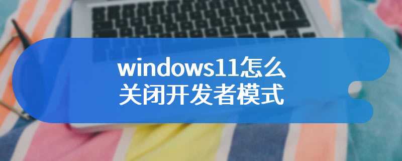 windows11怎么关闭开发者模式