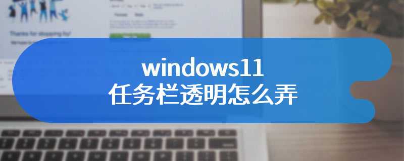 windows11任务栏透明怎么弄