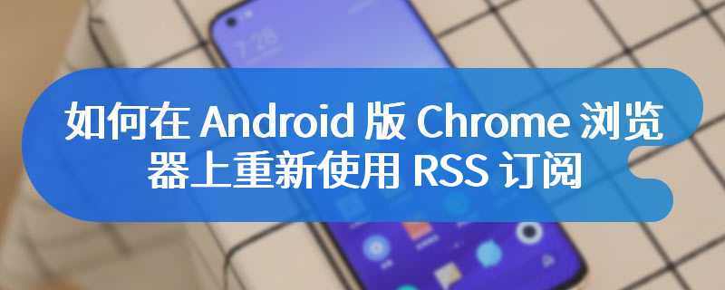 如何在 Android 版 Chrome 浏览器上重新使用 RSS 订阅