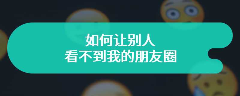 如何让别人看不到我的朋友圈