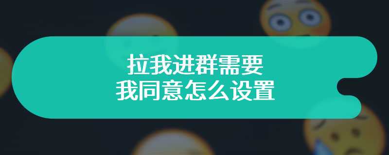 拉我进群需要我同意怎么设置