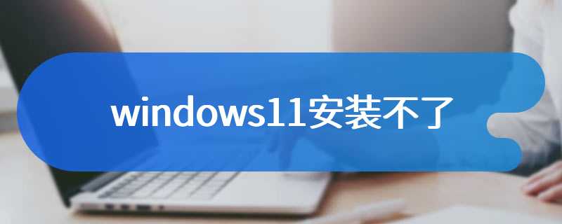 windows11安装不了