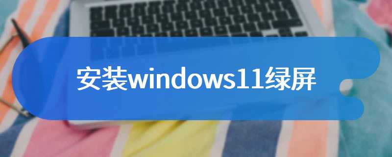 安装windows11绿屏