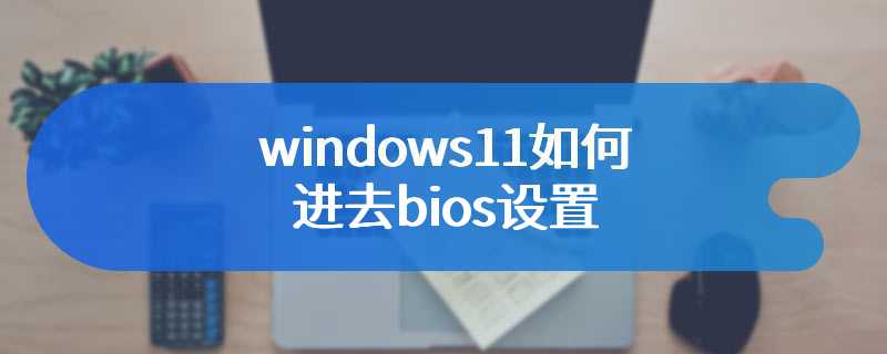 windows11如何进去bios设置