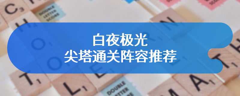 白夜极光尖塔通关阵容推荐