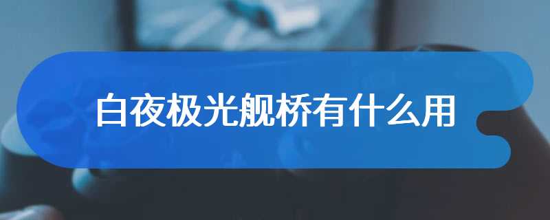 白夜极光舰桥有什么用