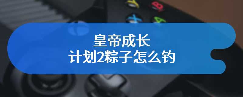 皇帝成长计划2粽子怎么钓