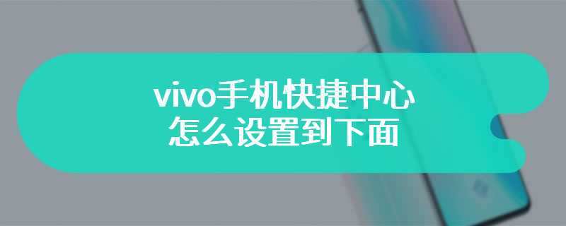 vivo手机快捷中心怎么设置到下面