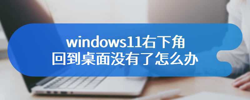 windows11右下角回到桌面没有了怎么办