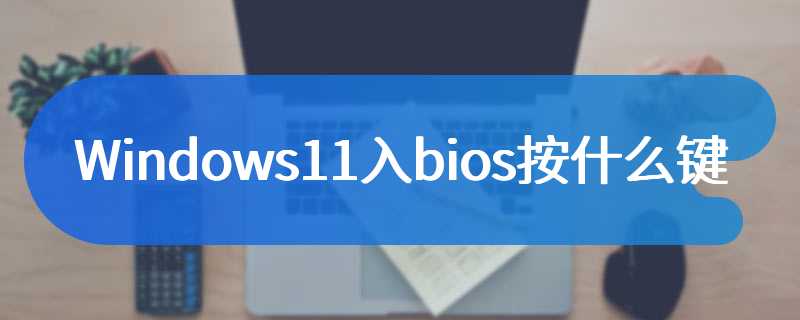 Windows11入bios按什么键