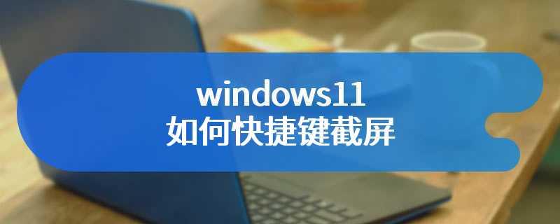 windows11如何快捷键截屏